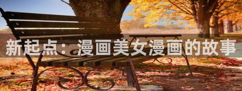 漫蛙官方网页：新起点：漫画美女漫画的故事