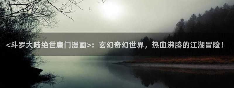 漫蛙漫画入口网页版免费：<斗罗大陆绝世唐门漫画>：玄幻奇幻世界，热血沸腾的江湖冒险！