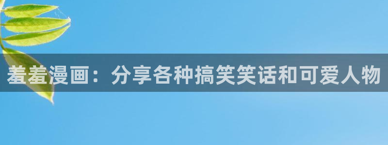 漫蛙免费在线观看：羞羞漫画：分享各种搞笑笑话和可爱人物