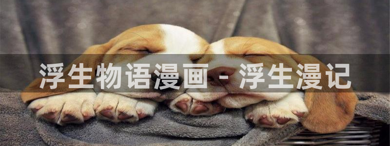 漫蛙漫画在线登录入口免费进漫蛙漫画：浮生物语漫画 - 浮生漫记