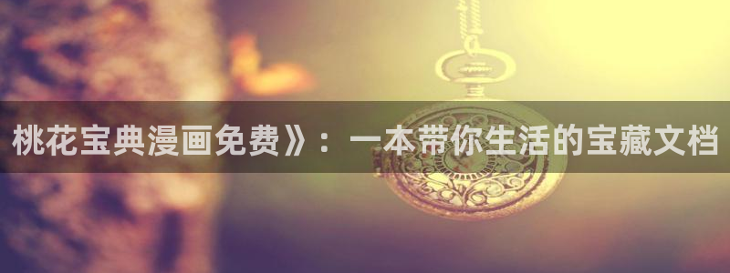 漫蛙漫画网页版免费观看：桃花宝典漫画免费》：一本带你生活的宝藏文档