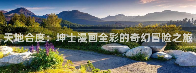漫蛙漫画在线登录入口免费：天地合度：坤士漫画全彩的奇幻冒险之旅
