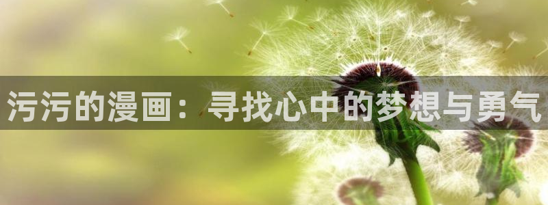 www.漫蛙漫画：污污的漫画：寻找心中的梦想与勇气