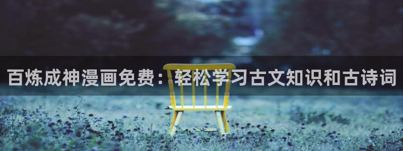 漫蛙官网链接：百炼成神漫画免费：轻松学习古文知识和古诗词