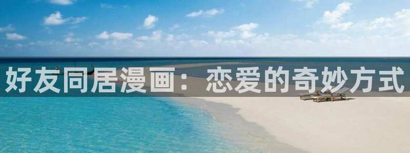 漫蛙v：好友同居漫画：恋爱的奇妙方式