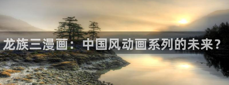 漫蛙.com：龙族三漫画：中国风动画系列的未来？