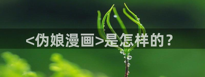 漫蛙v1.1.8正版下载：<伪娘漫画>是怎样的？