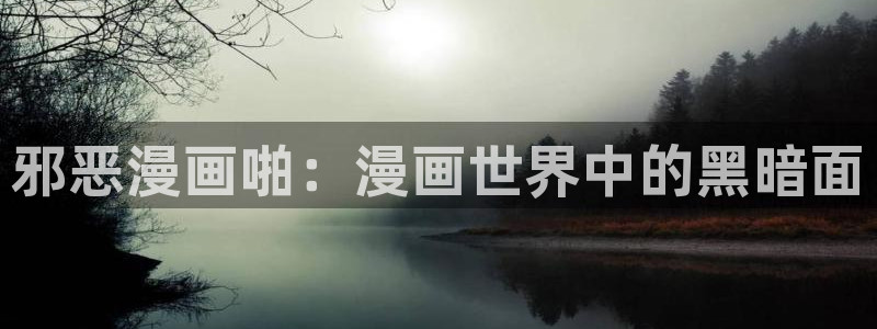 漫蛙2025网页版入口：邪恶漫画啪：漫画世界中的黑暗面