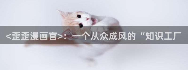 漫蛙最火最狂的漫画：<歪歪漫画官>：一个从众成风的“知识工厂