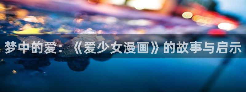 漫蛙在线版：梦中的爱：《爱少女漫画》的故事与启示