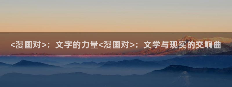 漫蛙2免费看：<漫画对>：文字的力量<漫画对>：文学与现实的交响曲