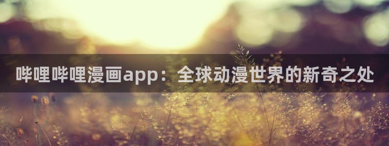 漫蛙manwa漫画官网入口网页版：哔哩哔哩漫画app：全球动漫世界的新奇之处